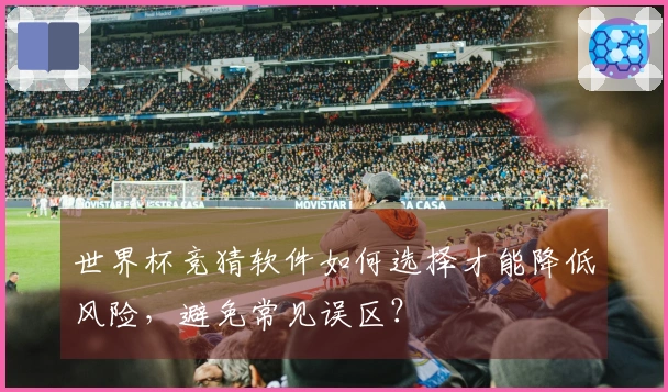 世界杯竞猜软件如何选择才能降低风险，避免常见误区？